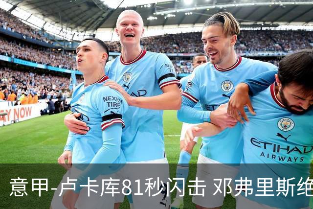意甲-卢卡库81秒闪击 邓弗里斯绝杀 国际米兰2-1